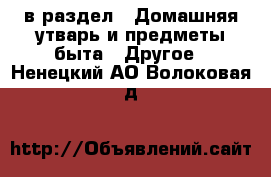  в раздел : Домашняя утварь и предметы быта » Другое . Ненецкий АО,Волоковая д.